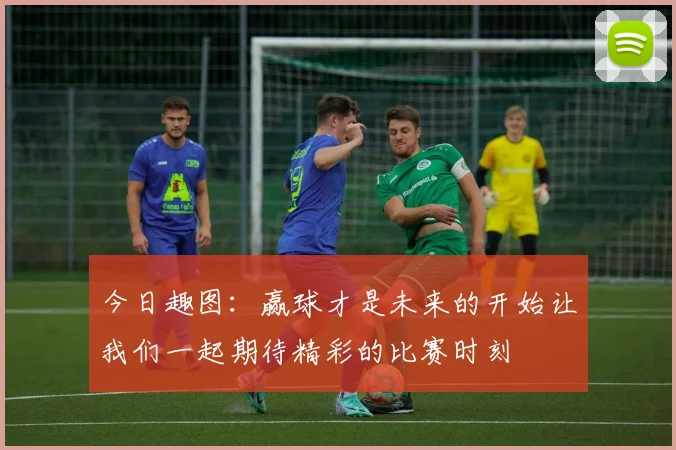 今日趣图：赢球才是未来的开始让我们一起期待精彩的比赛时刻