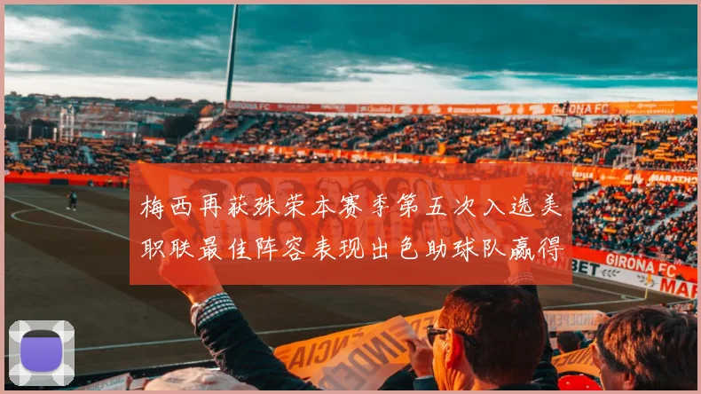 梅西再获殊荣本赛季第五次入选美职联最佳阵容表现出色助球队赢得胜利
