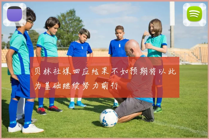 贝林社媒回应结果不如预期将以此为基础继续努力前行