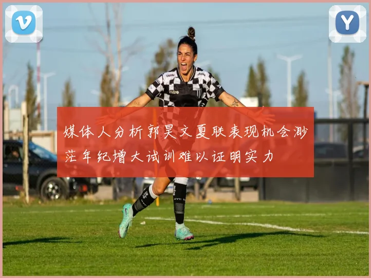 媒体人分析郭昊文夏联表现机会渺茫年纪增大试训难以证明实力