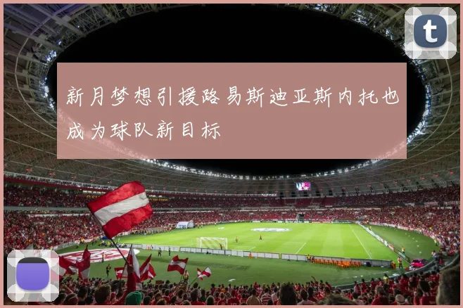 新月梦想引援路易斯迪亚斯内托也成为球队新目标