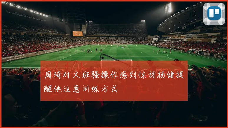 周琦对文班骚操作感到惊讶杨健提醒他注意训练方式