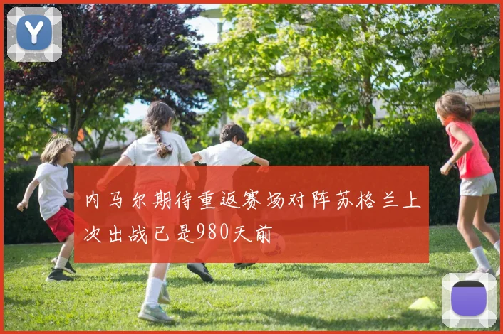 内马尔期待重返赛场对阵苏格兰上次出战已是980天前