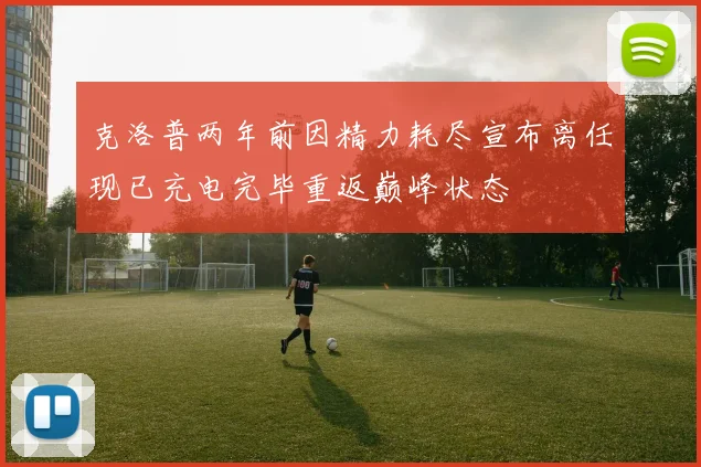 克洛普两年前因精力耗尽宣布离任现已充电完毕重返巅峰状态