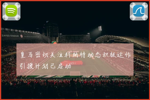 皇马密切关注科纳特动态积极运作引援计划已启动